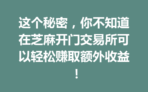 这个秘密,你不知道在芝麻开门交易所可以轻松赚取额外收益! 一