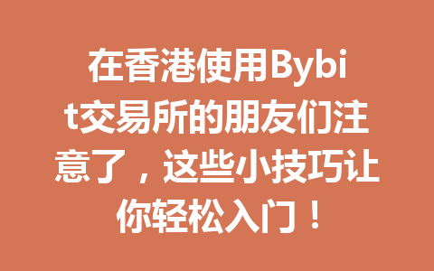在香港使用Bybit交易所的朋友们注意了,这些小技巧让你轻松入门! 一