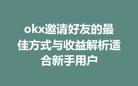 okx邀请好友的最佳方式与收益解析适合新手用户 一