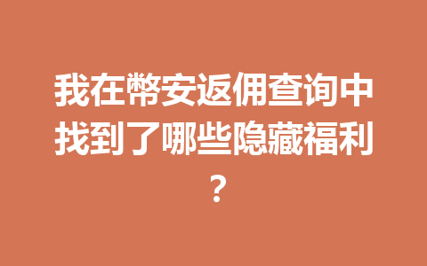 我在幣安返佣查询中找到了哪些隐藏福利? 一