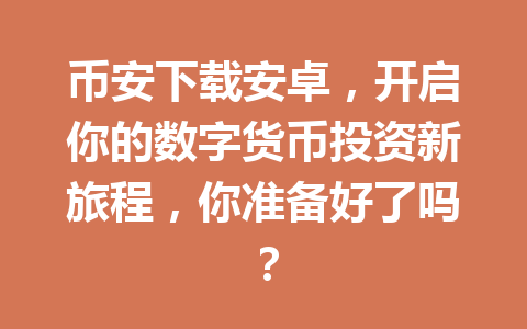 币安下载安卓,开启你的数字货币投资新旅程,你准备好了吗? 一