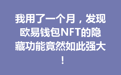 我用了一个月，发现欧易钱包NFT的隐藏功能竟然如此强大！ 一