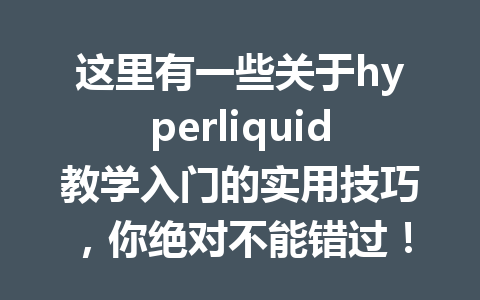 这里有一些关于hyperliquid教学入门的实用技巧，你绝对不能错过！ 一