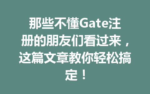 那些不懂Gate注册的朋友们看过来,这篇文章教你轻松搞定! 一