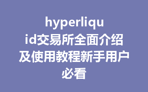 hyperliquid交易所全面介绍及使用教程新手用户必看 一