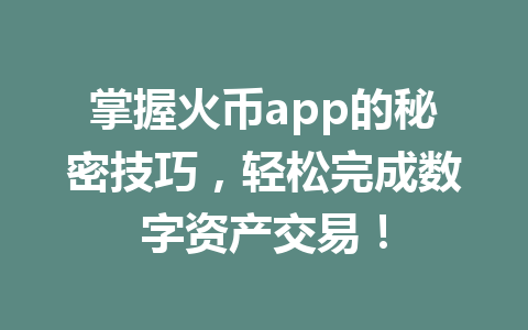 掌握火币app的秘密技巧,轻松完成数字资产交易! 一