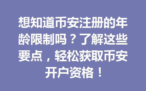 想知道币安注册的年龄限制吗?了解这些要点,轻松获取币安开户资格! 一
