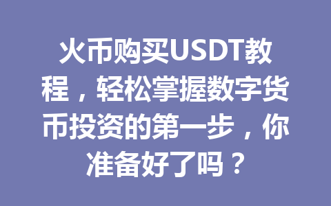 火币购买USDT教程,轻松掌握数字货币投资的第一步,你准备好了吗? 一