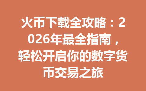 火币下载全攻略:2026年最全指南,轻松开启你的数字货币交易之旅 一