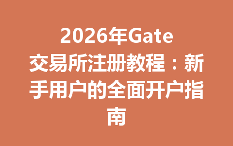 2026年Gate交易所注册教程:新手用户的全面开户指南 一