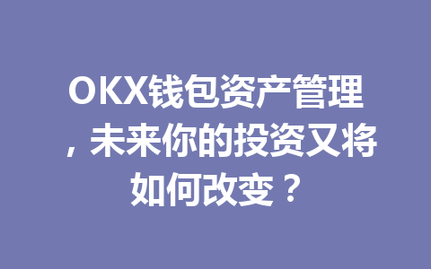OKX钱包资产管理，未来你的投资又将如何改变？ 一