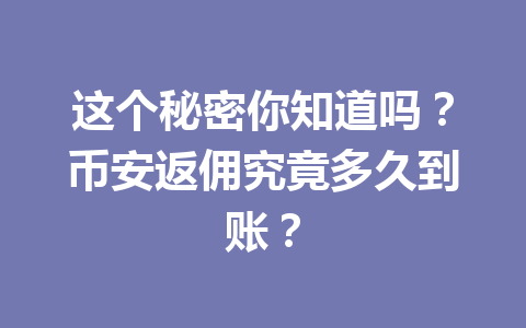 这个秘密你知道吗?币安返佣究竟多久到账? 一