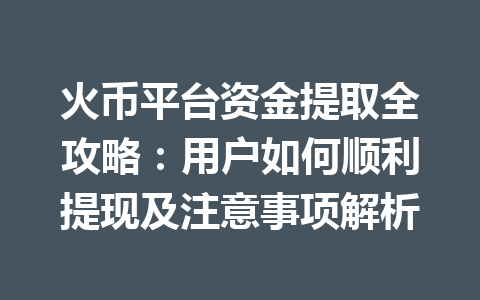 火币平台资金提取全攻略:用户如何顺利提现及注意事项解析 一