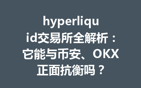 hyperliquid交易所全解析：它能与币安、OKX正面抗衡吗？ 一