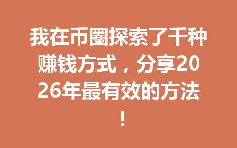 我在币圈探索了千种赚钱方式,分享2026年最有效的方法! 一