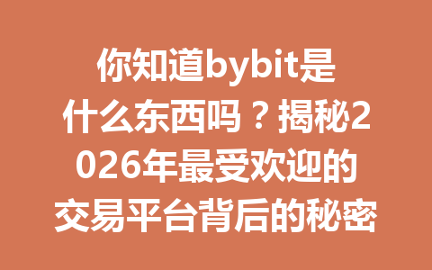 你知道bybit是什么东西吗?揭秘2026年最受欢迎的交易平台背后的秘密和获利技巧! 一