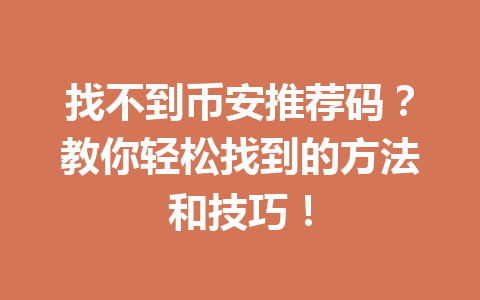 找不到币安推荐码?教你轻松找到的方法和技巧! 一