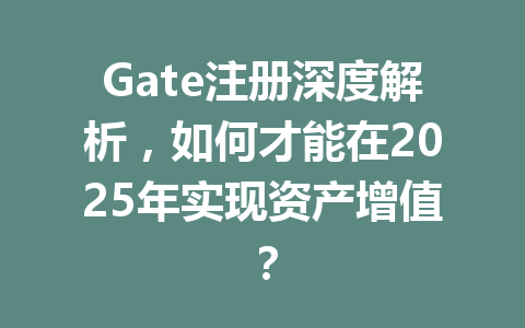 Gate注册深度解析,如何才能在2025年实现资产增值? 一