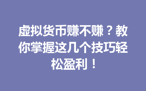 虚拟货币赚不赚?教你掌握这几个技巧轻松盈利! 一