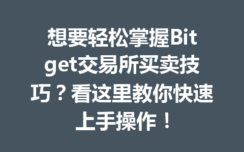 想要轻松掌握Bitget交易所买卖技巧?看这里教你快速上手操作! 一