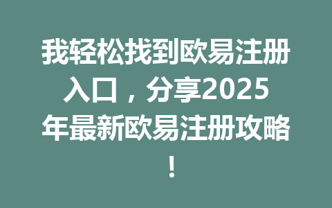 我轻松找到欧易注册入口,分享2025年最新欧易注册攻略! 一