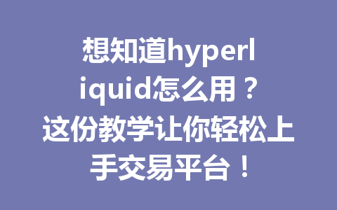 想知道hyperliquid怎么用？这份教学让你轻松上手交易平台！ 一
