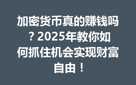 加密货币真的赚钱吗？2025年教你如何抓住机会实现财富自由！ 一