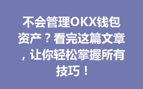 不会管理OKX钱包资产?看完这篇文章,让你轻松掌握所有技巧! 一