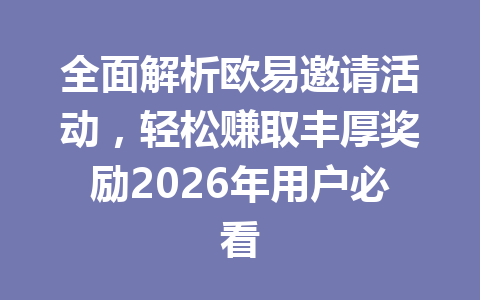 全面解析欧易邀请活动,轻松赚取丰厚奖励2026年用户必看 一