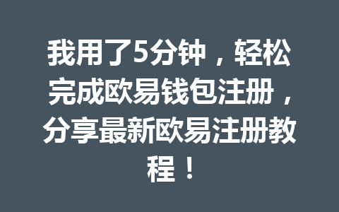 我用了5分钟,轻松完成欧易钱包注册,分享最新欧易注册教程! 一