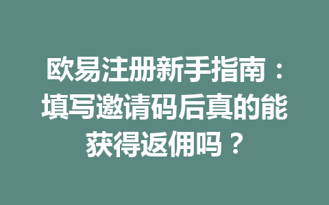 欧易注册新手指南：填写邀请码后真的能获得返佣吗？ 一