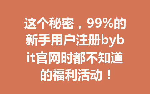 这个秘密,99%的新手用户注册bybit官网时都不知道的福利活动! 一