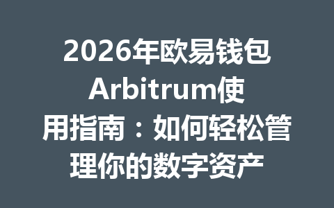 2026年欧易钱包Arbitrum使用指南：如何轻松管理你的数字资产 一