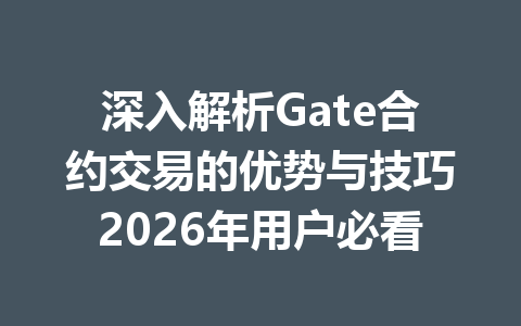 深入解析Gate合约交易的优势与技巧2026年用户必看 一