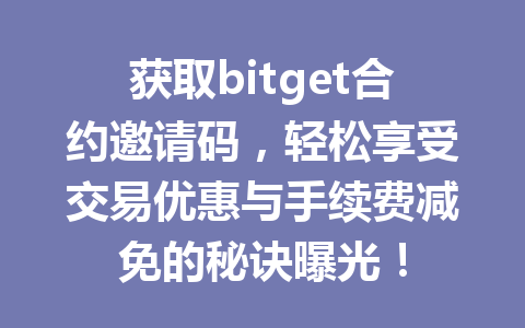 获取bitget合约邀请码,轻松享受交易优惠与手续费减免的秘诀曝光! 一