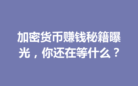 加密货币赚钱秘籍曝光,你还在等什么? 一