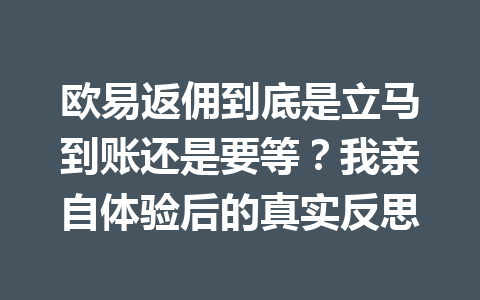 欧易返佣到底是立马到账还是要等?我亲自体验后的真实反思 一