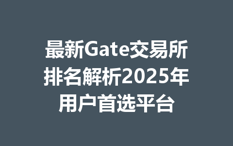最新Gate交易所排名解析2025年用户首选平台 一