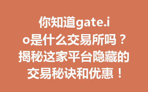 你知道gate.io是什么交易所吗?揭秘这家平台隐藏的交易秘诀和优惠! 一