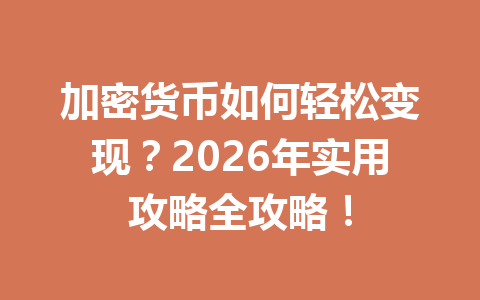 加密货币如何轻松变现？2026年实用攻略全攻略！ 一