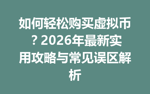 如何轻松购买虚拟币？2026年最新实用攻略与常见误区解析 一