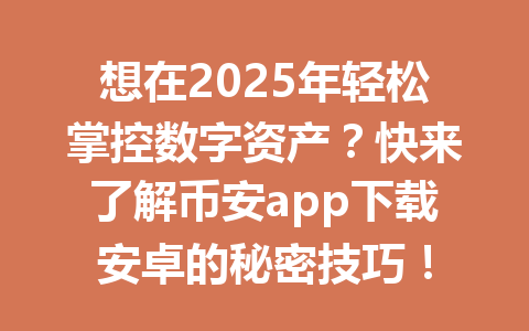 想在2025年轻松掌控数字资产?快来了解币安app下载安卓的秘密技巧! 一
