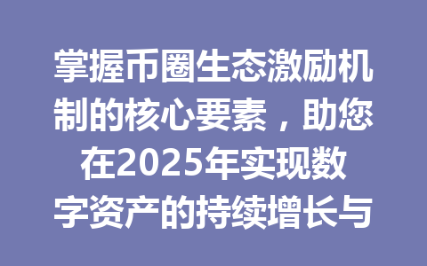 掌握币圈生态激励机制的核心要素，助您在2025年实现数字资产的持续增长与价值创造 一