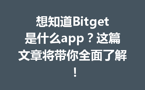 想知道Bitget是什么app?这篇文章将带你全面了解! 一