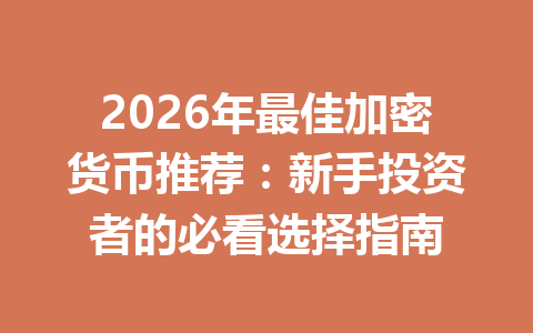2026年最佳加密货币推荐:新手投资者的必看选择指南 一