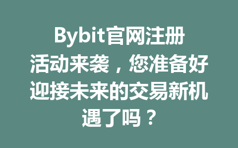 Bybit官网注册活动来袭，您准备好迎接未来的交易新机遇了吗？ 一