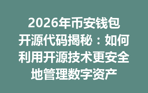 2026年币安钱包开源代码揭秘:如何利用开源技术更安全地管理数字资产 一