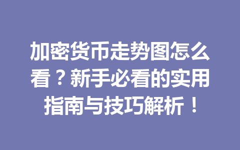 加密货币走势图怎么看？新手必看的实用指南与技巧解析！ 一