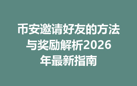 币安邀请好友的方法与奖励解析2026年最新指南 一