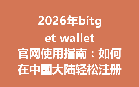 2026年bitget wallet官网使用指南:如何在中国大陆轻松注册并安全管理数字资产 一